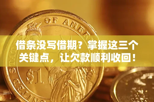 济南借条没写借期？掌握这三个关键点，让欠款顺利收回！