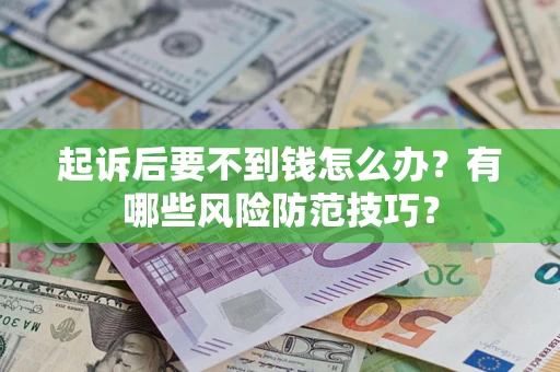 济南起诉后要不到钱怎么办?有哪些风险防范技巧? 济南起诉后要不到钱怎么办?有哪些风险防范技巧?