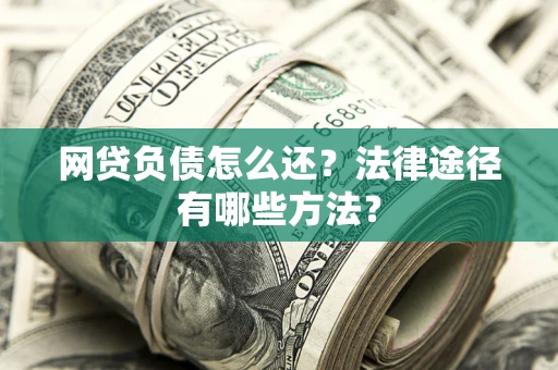 济南网贷负债怎么还？法律途径有哪些方法？