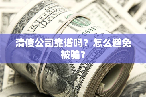 济南清债公司靠谱吗？怎么避免被骗？