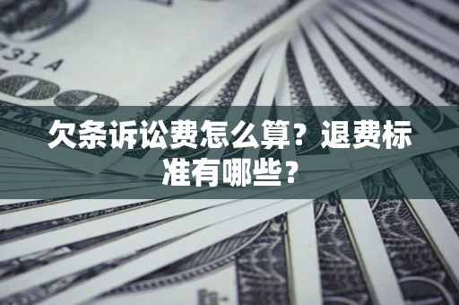 济南欠条诉讼费怎么算？退费标准有哪些？