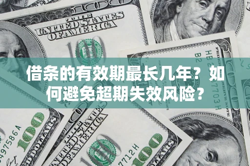 济南借条的有效期最长几年？如何避免超期失效风险？