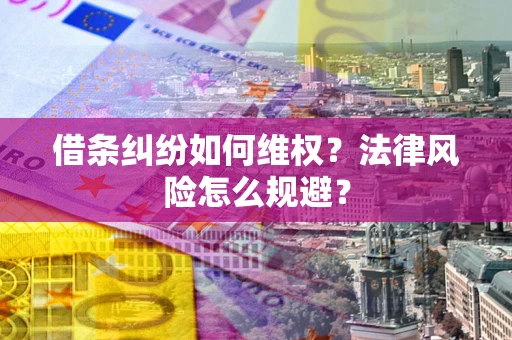 济南借条纠纷如何维权？法律风险怎么规避？