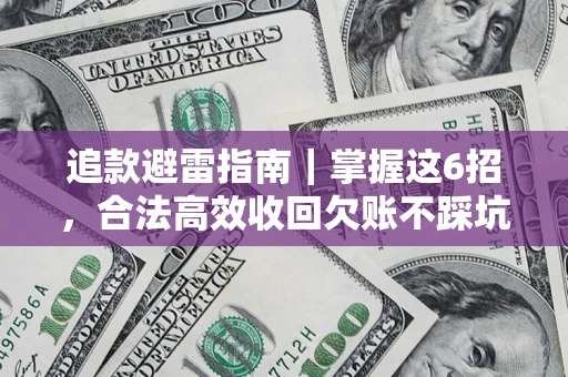 济南追款避雷指南｜掌握这6招，合法高效收回欠账不踩坑