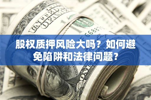济南股权质押风险大吗？如何避免陷阱和法律问题？