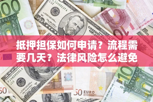 济南抵押担保如何申请？流程需要几天？法律风险怎么避免？避坑指南
