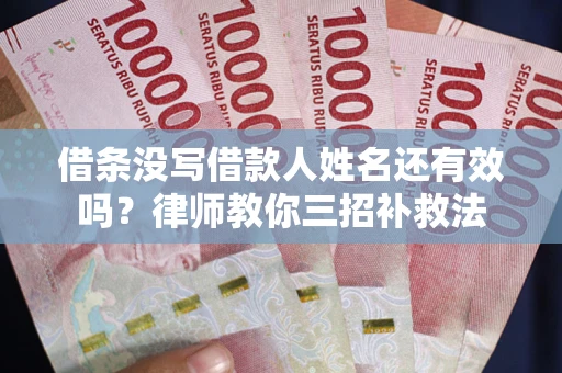济南借条没写借款人姓名还有效吗？律师教你三招补救法