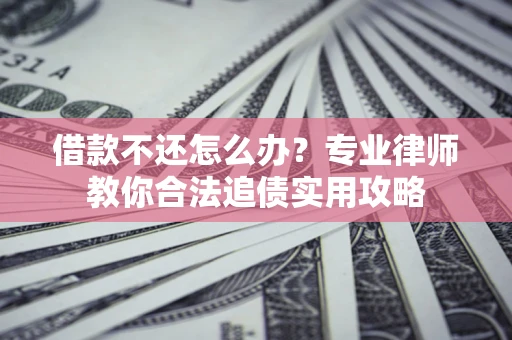 济南借款不还怎么办？专业律师教你合法追债实用攻略