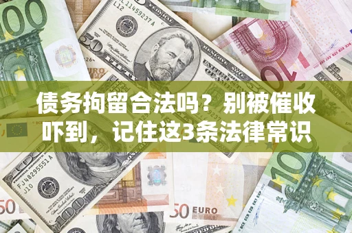 济南债务拘留合法吗?别被催收吓到,记住这3条法律常识 济南债务拘留合法吗?别被催收吓到,记住这3条法律常识