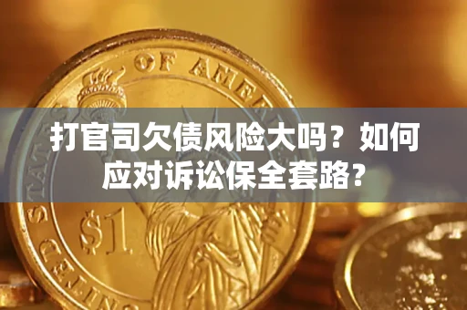济南打官司欠债风险大吗？如何应对诉讼保全套路？