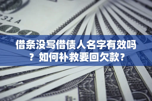 济南借条没写借债人名字有效吗？如何补救要回欠款？