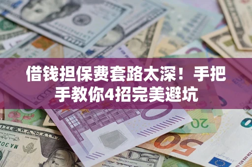 济南借钱担保费套路太深！手把手教你4招完美避坑