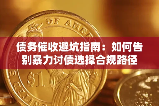 济南债务催收避坑指南：如何告别暴力讨债选择合规路径