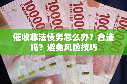 济南催收非法债务怎么办？合法吗？避免风险技巧