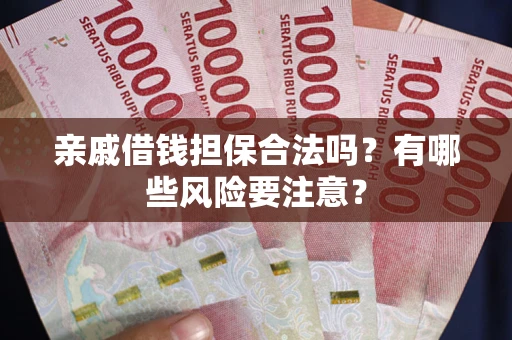 济南亲戚借钱担保合法吗？有哪些风险要注意？