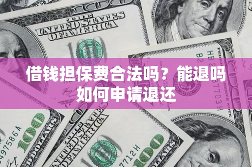 济南借钱担保费合法吗？能退吗如何申请退还