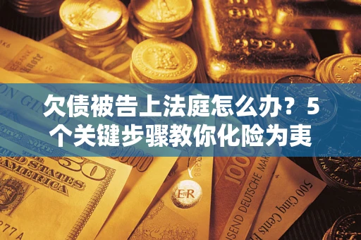 济南欠债被告上法庭怎么办？5个关键步骤教你化险为夷