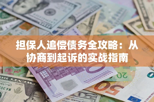 济南担保人追偿债务全攻略：从协商到起诉的实战指南