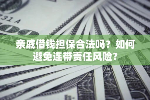 济南亲戚借钱担保合法吗？如何避免连带责任风险？
