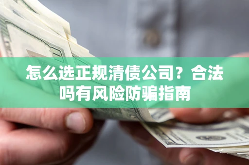 济南怎么选正规清债公司？合法吗有风险防骗指南
