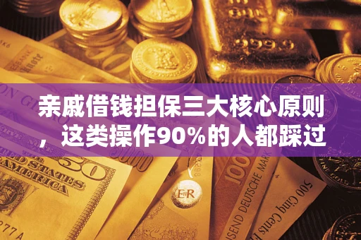 济南亲戚借钱担保三大核心原则，这类操作90%的人都踩过坑！附法院判决案例
