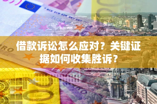 济南借款诉讼怎么应对？关键证据如何收集胜诉？