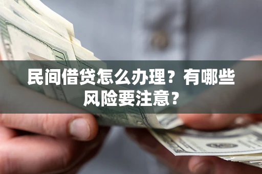 济南民间借贷怎么办理？有哪些风险要注意？