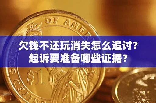 济南欠钱不还玩消失怎么追讨？起诉要准备哪些证据？
