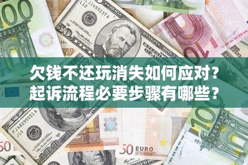 济南欠钱不还玩消失如何应对？起诉流程必要步骤有哪些？