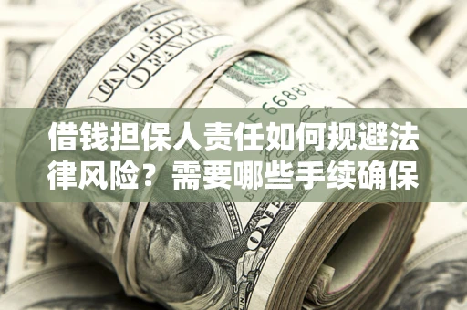 济南借钱担保人责任如何规避法律风险？需要哪些手续确保安全？