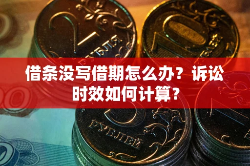 济南借条没写借期怎么办？诉讼时效如何计算？