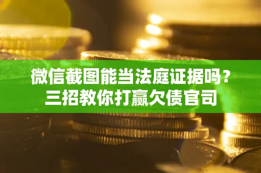 济南微信截图能当法庭证据吗？三招教你打赢欠债官司