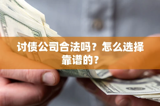 济南讨债公司合法吗？怎么选择靠谱的？