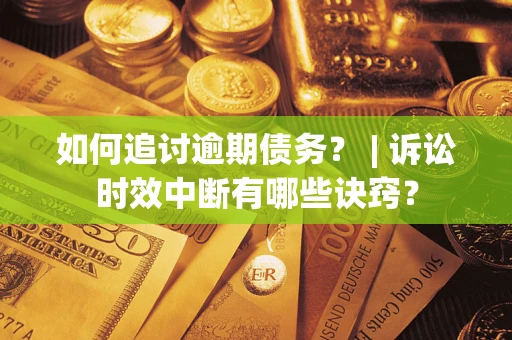济南如何追讨逾期债务？ | 诉讼时效中断有哪些诀窍？