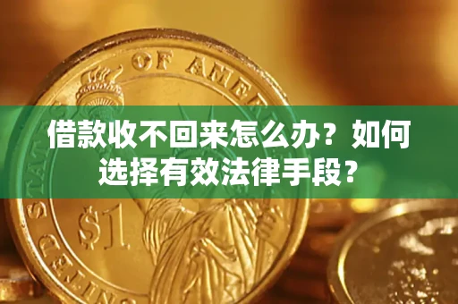 济南借款收不回来怎么办？如何选择有效法律手段？