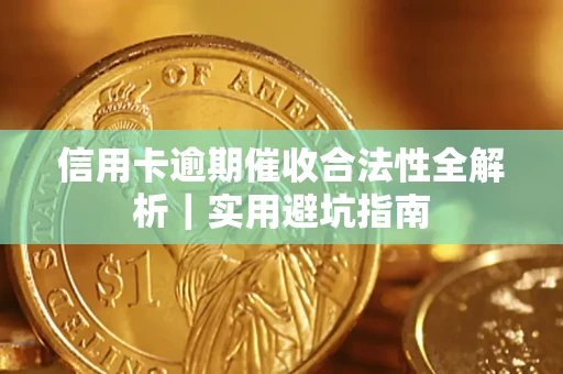 济南信用卡逾期催收合法性全解析｜实用避坑指南
