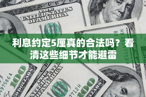 济南利息约定5厘真的合法吗？看清这些细节才能避雷
