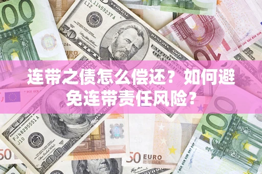 济南连带之债怎么偿还？如何避免连带责任风险？