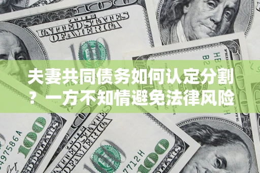 济南夫妻共同债务如何认定分割？一方不知情避免法律风险必看！
