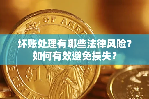济南坏账处理有哪些法律风险？如何有效避免损失？