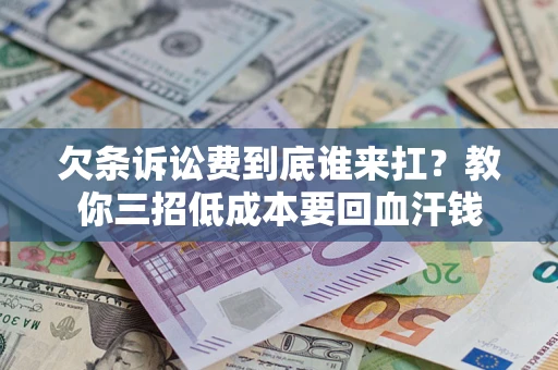 济南欠条诉讼费到底谁来扛？教你三招低成本要回血汗钱