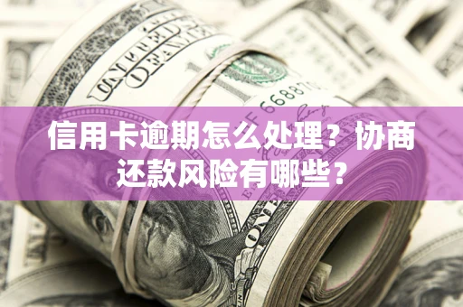 济南信用卡逾期怎么处理？协商还款风险有哪些？